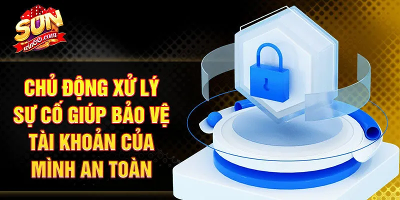 Chủ động xử lý sự cố giúp bảo vệ tài khoản của mình an toàn