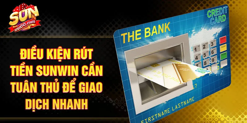 Điều kiện rút tiền SUNWIN cần tuân thủ để giao dịch nhanh