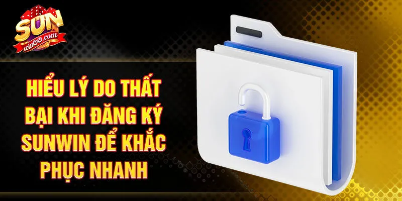 Hiểu lý do thất bại khi đăng ký SUNWIN để khắc phục nhanh