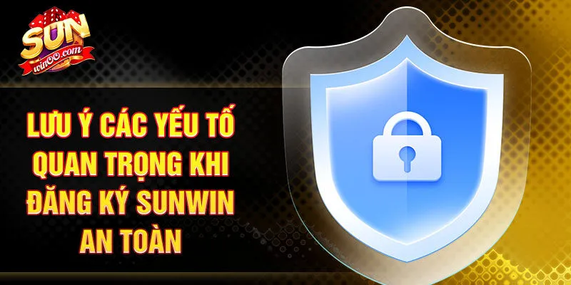 Lưu ý các yếu tố quan trọng khi đăng ký SUNWIN an toàn