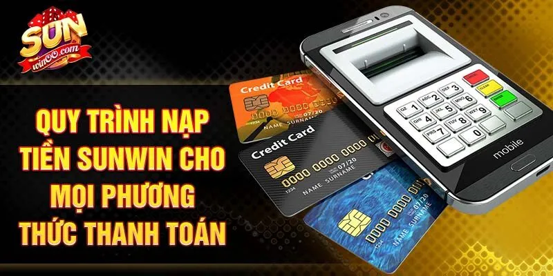 Quy trình nạp tiền SUNWIN cho mọi phương thức thanh toán