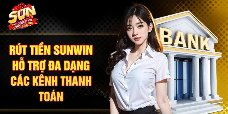 Rút tiền SUNWIN hỗ trợ đa dạng các kênh thanh toán