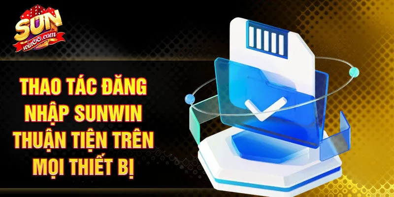 Thao tác đăng nhập SUNWIN thuận tiện trên mọi thiết bị